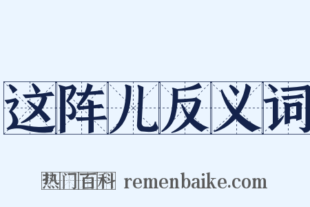 这阵儿反义词是什么意思的图片